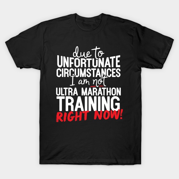 Due To Unfortunate Circumstances I Am Not Ultra Marathon Training Right Now! T-Shirt by thingsandthings